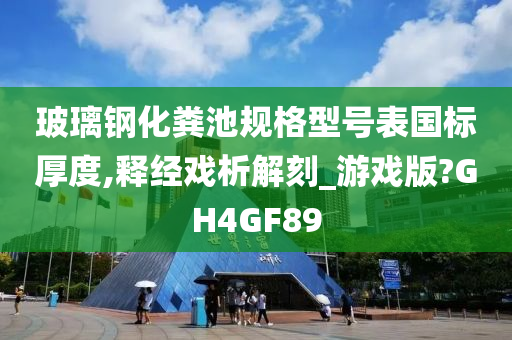 玻璃钢化粪池规格型号表国标厚度,释经戏析解刻_游戏版?GH4GF89