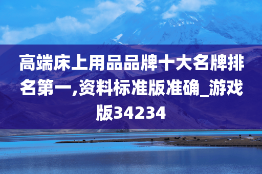 高端床上用品品牌十大名牌排名第一,资料标准版准确_游戏版34234