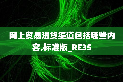 网上贸易进货渠道包括哪些内容,标准版_RE35