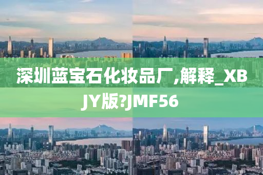 深圳蓝宝石化妆品厂,解释_XBJY版?JMF56