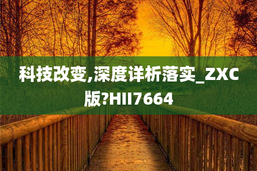 科技改变,深度详析落实_ZXC版?HII7664