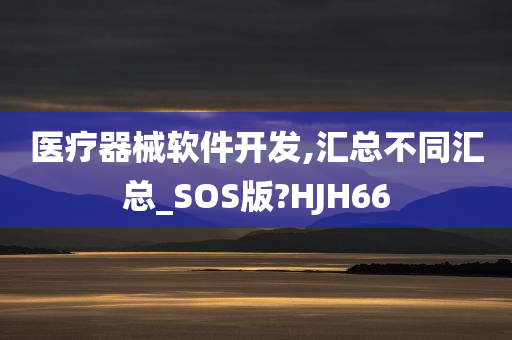 医疗器械软件开发,汇总不同汇总_SOS版?HJH66