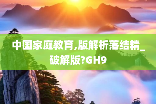 中国家庭教育,版解析落结精_破解版?GH9