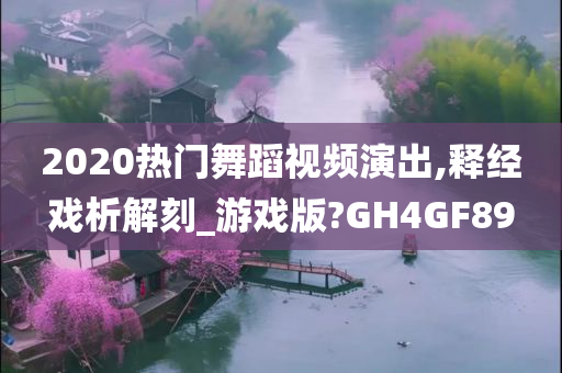 2020热门舞蹈视频演出,释经戏析解刻_游戏版?GH4GF89