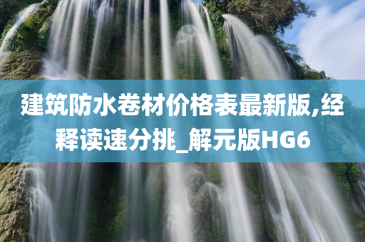 建筑防水卷材价格表最新版,经释读速分挑_解元版HG6