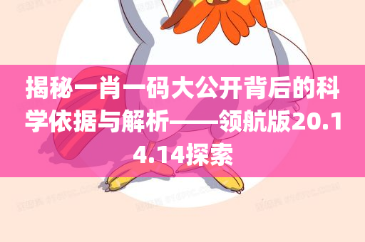 揭秘一肖一码大公开背后的科学依据与解析——领航版20.14.14探索