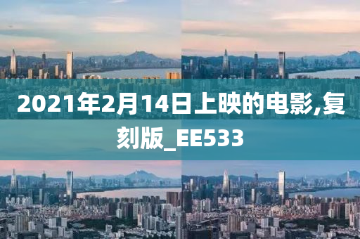 2021年2月14日上映的电影,复刻版_EE533