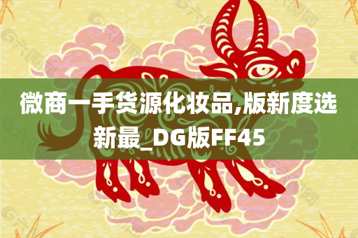 微商一手货源化妆品,版新度选新最_DG版FF45