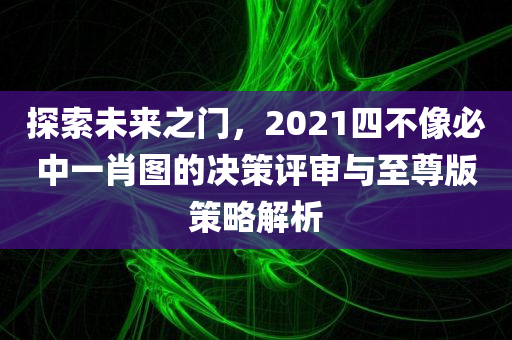 探索未来之门，2021四不像必中一肖图的决策评审与至尊版策略解析