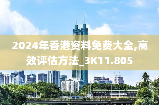 2024年香港资料免费大全,高效评估方法_3K11.805