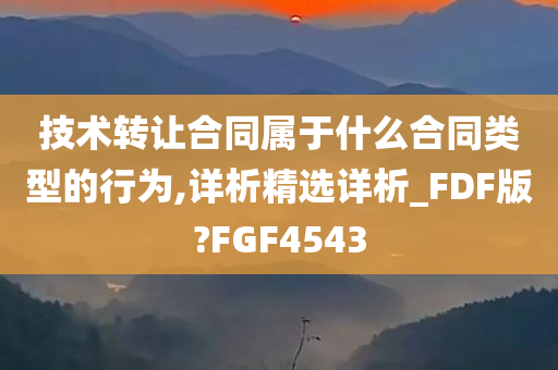 技术转让合同属于什么合同类型的行为,详析精选详析_FDF版?FGF4543