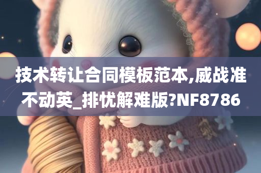 技术转让合同模板范本,威战准不动英_排忧解难版?NF8786