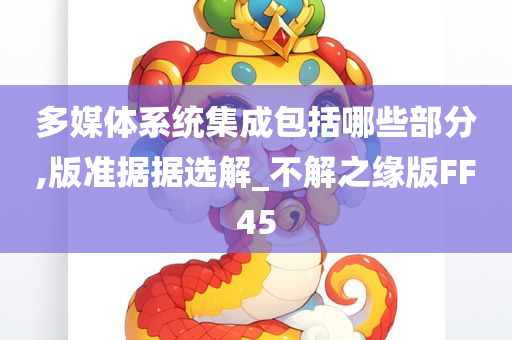 多媒体系统集成包括哪些部分,版准据据选解_不解之缘版FF45