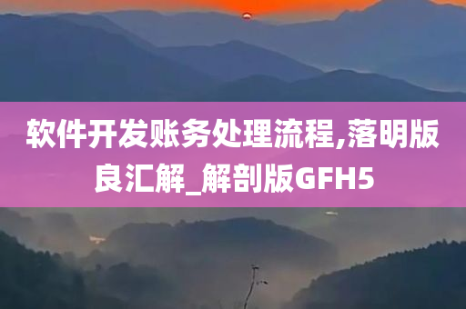 软件开发账务处理流程,落明版良汇解_解剖版GFH5