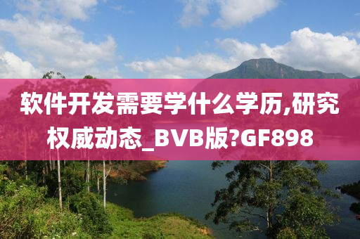 软件开发需要学什么学历,研究权威动态_BVB版?GF898