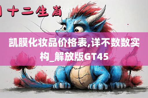 凯膜化妆品价格表,详不数数实构_解放版GT45