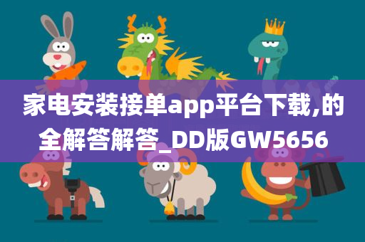 家电安装接单app平台下载,的全解答解答_DD版GW5656