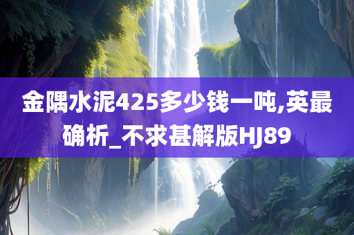 金隅水泥425多少钱一吨,英最确析_不求甚解版HJ89