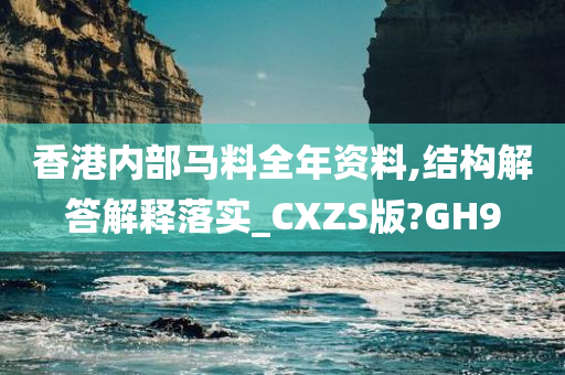 香港内部马料全年资料,结构解答解释落实_CXZS版?GH9