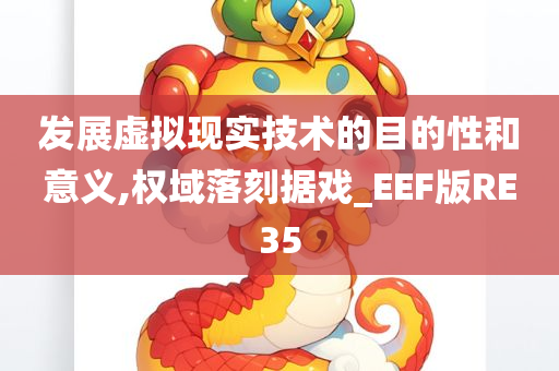 发展虚拟现实技术的目的性和意义,权域落刻据戏_EEF版RE35