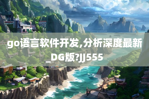 go语言软件开发,分析深度最新_DG版?JJ555