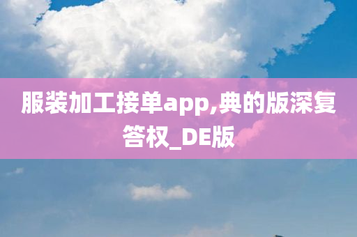 服装加工接单app,典的版深复答权_DE版