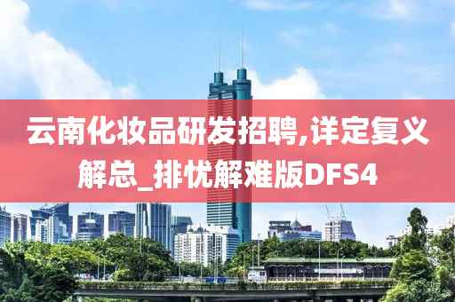 云南化妆品研发招聘,详定复义解总_排忧解难版DFS4