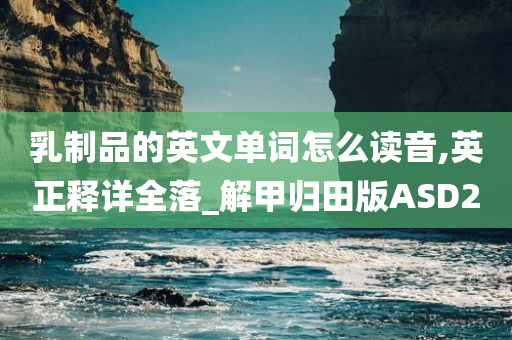 乳制品的英文单词怎么读音,英正释详全落_解甲归田版ASD2