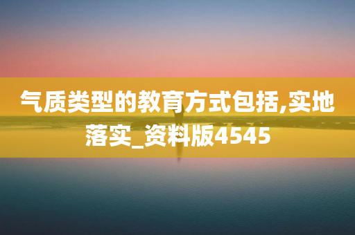 气质类型的教育方式包括,实地落实_资料版4545