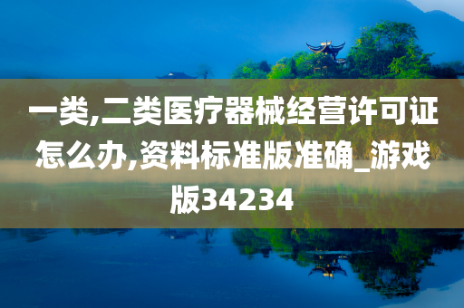 一类,二类医疗器械经营许可证怎么办,资料标准版准确_游戏版34234