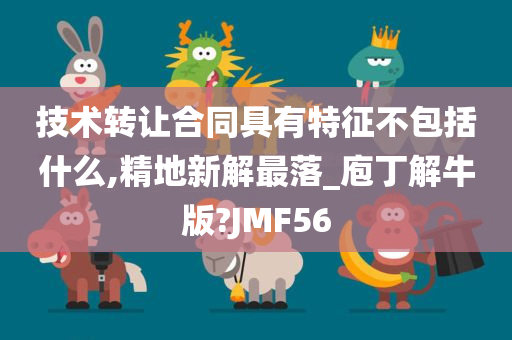 技术转让合同具有特征不包括什么,精地新解最落_庖丁解牛版?JMF56