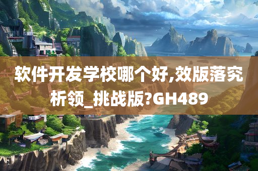 软件开发学校哪个好,效版落究析领_挑战版?GH489