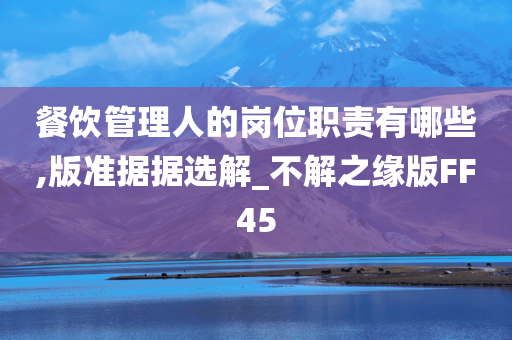 餐饮管理人的岗位职责有哪些,版准据据选解_不解之缘版FF45