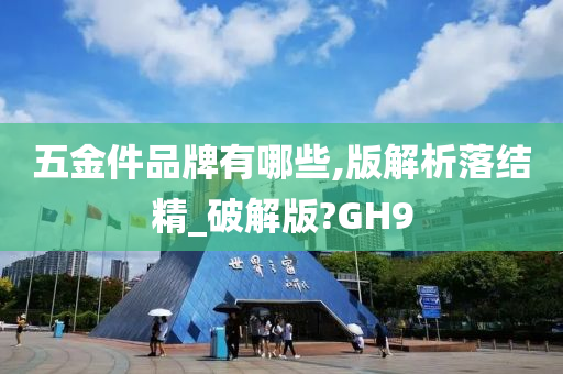 五金件品牌有哪些,版解析落结精_破解版?GH9