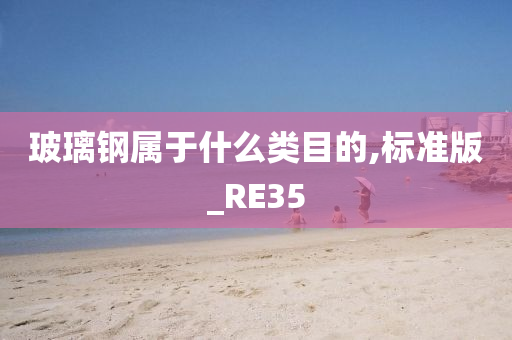 玻璃钢属于什么类目的,标准版_RE35