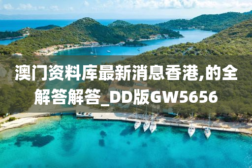 澳门资料库最新消息香港,的全解答解答_DD版GW5656