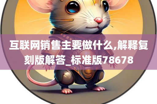 互联网销售主要做什么,解释复刻版解答_标准版78678