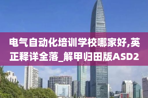 电气自动化培训学校哪家好,英正释详全落_解甲归田版ASD2