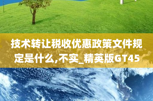 技术转让税收优惠政策文件规定是什么,不实_精英版GT45