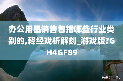 办公用品销售包括哪些行业类别的,释经戏析解刻_游戏版?GH4GF89