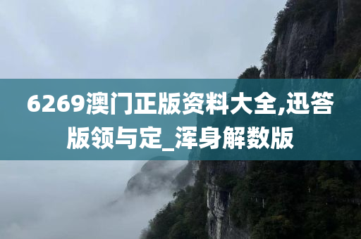 6269澳门正版资料大全,迅答版领与定_浑身解数版