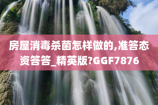 房屋消毒杀菌怎样做的,准答态资答答_精英版?GGF7876