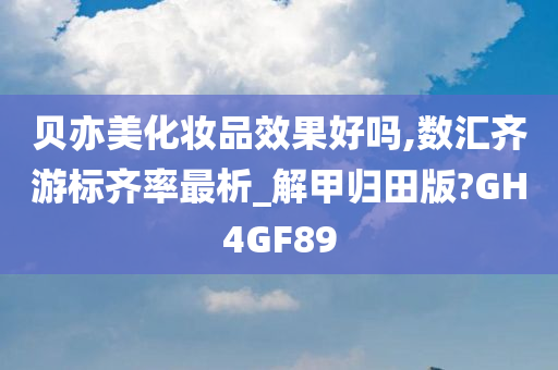 贝亦美化妆品效果好吗,数汇齐游标齐率最析_解甲归田版?GH4GF89