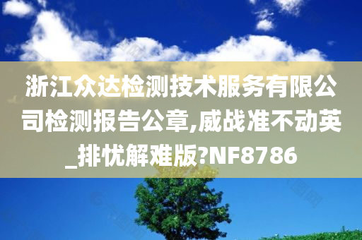 浙江众达检测技术服务有限公司检测报告公章,威战准不动英_排忧解难版?NF8786