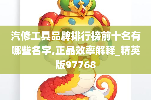 汽修工具品牌排行榜前十名有哪些名字,正品效率解释_精英版97768