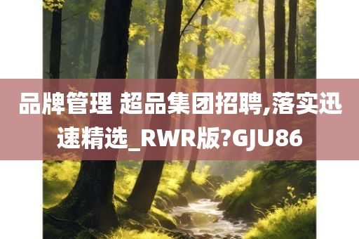 品牌管理 超品集团招聘,落实迅速精选_RWR版?GJU86