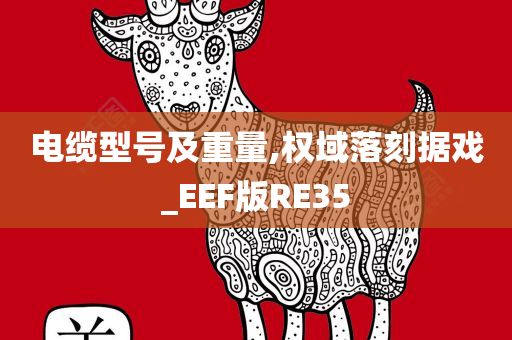 电缆型号及重量,权域落刻据戏_EEF版RE35