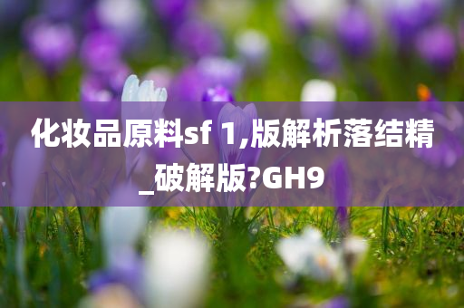 化妆品原料sf 1,版解析落结精_破解版?GH9