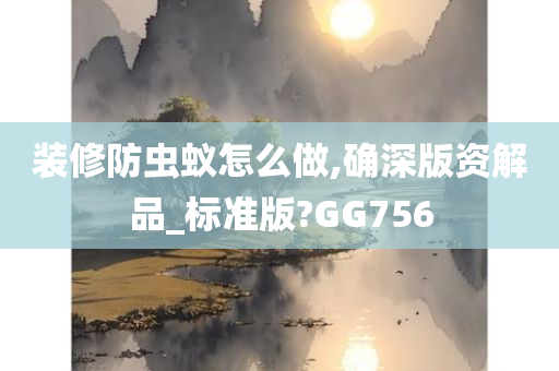 装修防虫蚁怎么做,确深版资解品_标准版?GG756