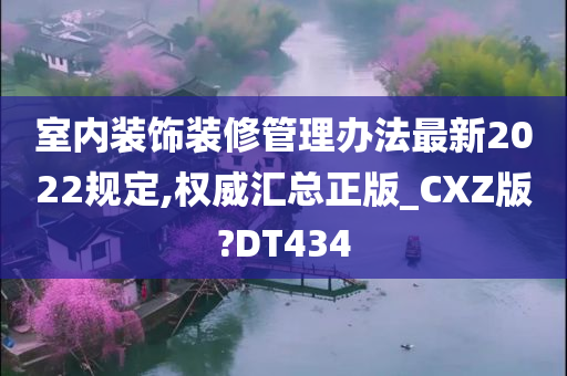 室内装饰装修管理办法最新2022规定,权威汇总正版_CXZ版?DT434